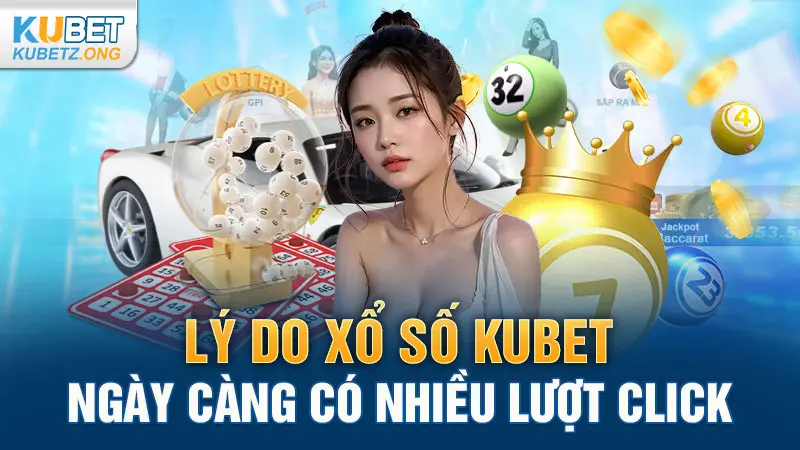 Lý do xổ số Kubet ngày càng có nhiều lượt click